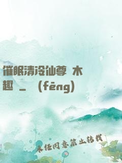催眠清冷仙尊騎木驢筆趣閣