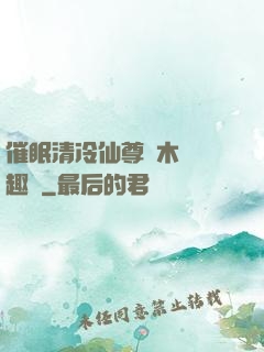 催眠清冷仙尊騎木驢筆趣閣