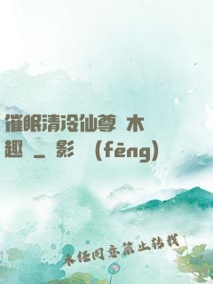 催眠清冷仙尊騎木驢筆趣閣