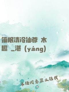 催眠清冷仙尊騎木驢筆趣閣