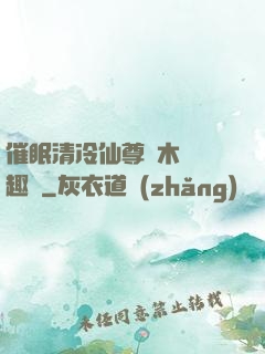 催眠清冷仙尊騎木驢筆趣閣