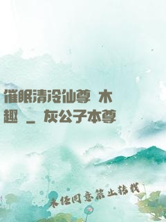 催眠清冷仙尊騎木驢筆趣閣