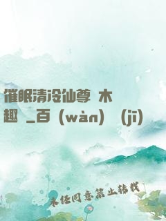 催眠清冷仙尊騎木驢筆趣閣