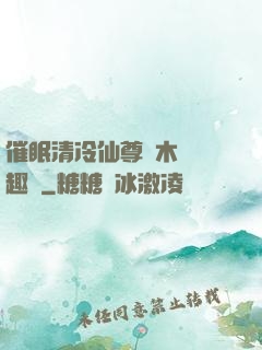 催眠清冷仙尊騎木驢筆趣閣