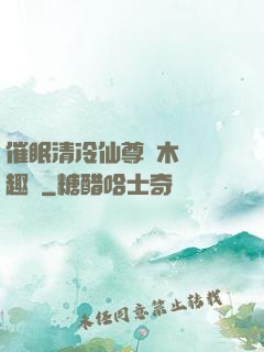 催眠清冷仙尊騎木驢筆趣閣