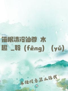 催眠清冷仙尊騎木驢筆趣閣