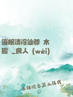 催眠清冷仙尊騎木驢筆趣閣
