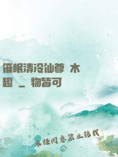 催眠清冷仙尊騎木驢筆趣閣