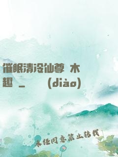 催眠清冷仙尊騎木驢筆趣閣
