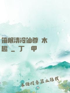 催眠清冷仙尊騎木驢筆趣閣