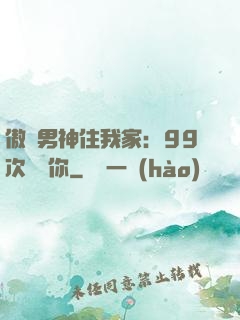 傲嬌男神住我家：99次說愛你