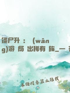 僵尸升級：網(wǎng)游開局選出稀有種族