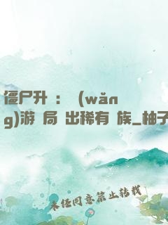 僵尸升級：網(wǎng)游開局選出稀有種族
