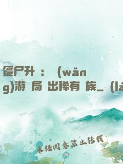 僵尸升級：網(wǎng)游開局選出稀有種族