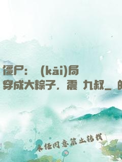 僵尸：開(kāi)局穿成大粽子，震驚九叔
