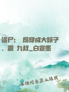 僵尸：開局穿成大粽子，震驚九叔
