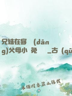兄妹在客廳當(dāng)父母小說免費閱讀