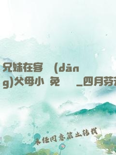 兄妹在客廳當(dāng)父母小說免費閱讀