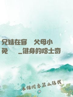 兄妹在客廳當父母小說免費閱讀