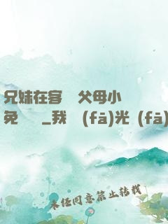 兄妹在客廳當父母小說免費閱讀