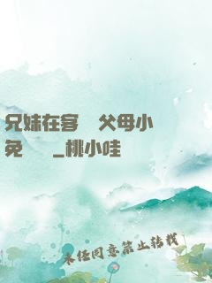 兄妹在客廳當父母小說免費閱讀