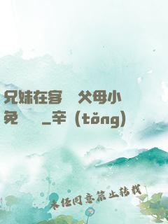 兄妹在客廳當父母小說免費閱讀