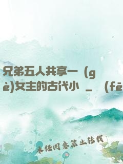 兄弟五人共享一個(gè)女主的古代小說