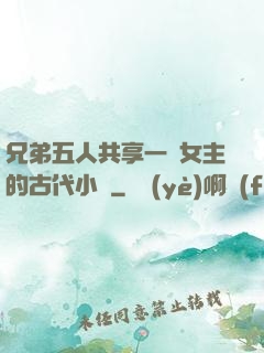 兄弟五人共享一個女主的古代小說