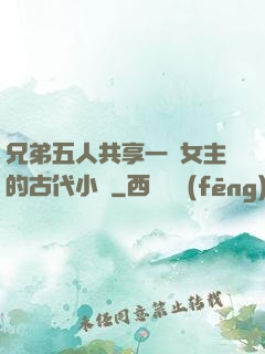 兄弟五人共享一個女主的古代小說
