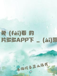 免費(fèi)看黃的片多多APP下載