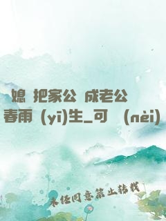 兒媳婦把家公認成老公春雨醫(yī)生