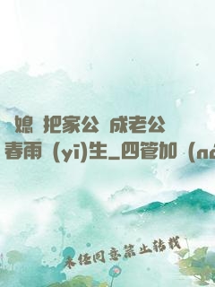 兒媳婦把家公認成老公春雨醫(yī)生