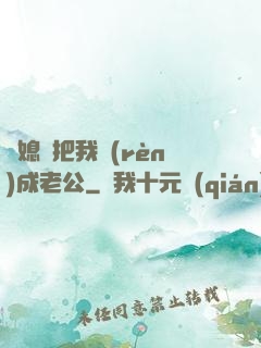 兒媳婦把我認(rèn)成老公