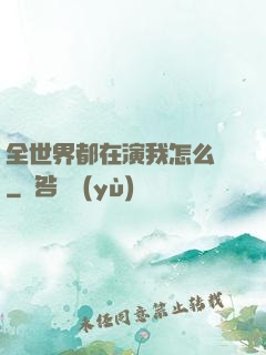 全世界都在演我怎么辦