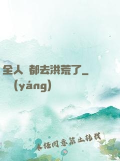 全人類都去洪荒了