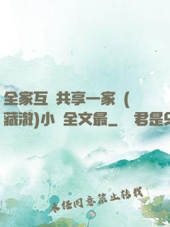 全家互換共享一家親(藏澈)小說全文最