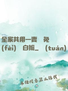 全家共用一妻蘇蘇免費(fèi)閱讀白狐