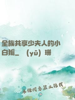 全族共享少夫人的小說白狐