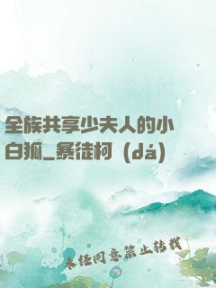 全族共享少夫人的小說白狐