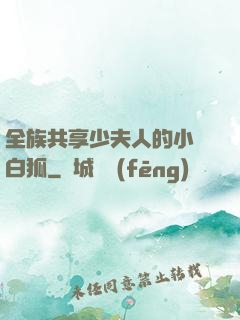 全族共享少夫人的小說白狐