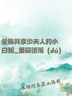 全族共享少夫人的小說白狐