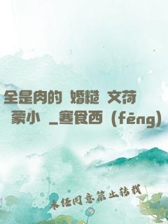 全是肉的軍婚糙漢文荷爾蒙小說