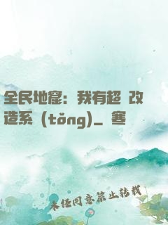 全民地窟：我有超級改造系統(tǒng)