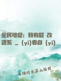 全民地窟：我有超級改造系統