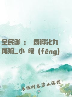全民御獸：開局孵化九尾狐