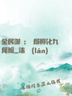 全民御獸：開局孵化九尾狐