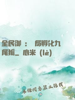 全民御獸：開局孵化九尾狐