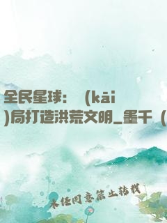 全民星球：開(kāi)局打造洪荒文明