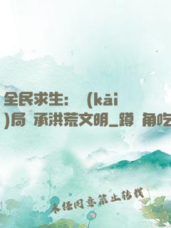 全民求生：開(kāi)局繼承洪荒文明