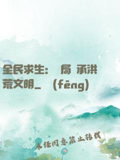 全民求生：開局繼承洪荒文明